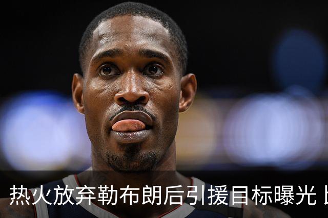 热火放弃勒布朗后引援目标曝光 比尔处境尴尬：能不能来全看汤普森