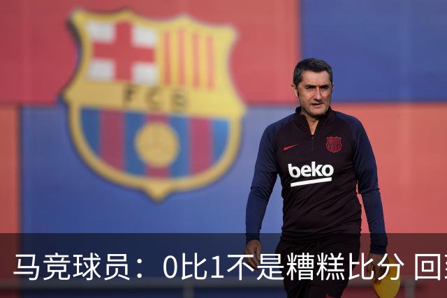 马竞球员：0比1不是糟糕比分 回到马德里会不同