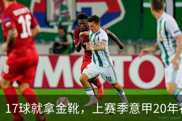 17球就拿金靴，上赛季意甲20年神迹终结，五大联赛独一份耻辱纪录